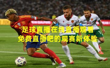 足球直播在线直播观看免费直播吧的观赛新体验