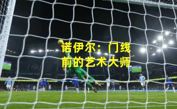 诺伊尔:门线前的艺术大师