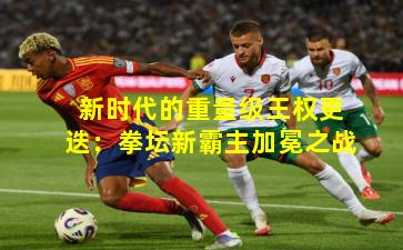 新时代的重量级王权更迭:拳坛新霸主加冕之战