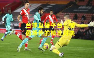 台球直播平台:绿茵场外的精准对决