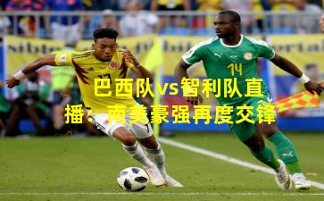 巴西队vs智利队直播：南美豪强再度交锋