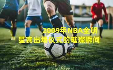  2009年NBA全明星赛出场仪式的璀璨瞬间
