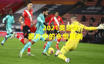 2021奥运会图片中的永恒瞬间