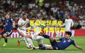 西班牙足球史上十大传奇巨星