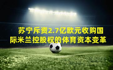 苏宁斥资2.7亿欧元收购国际米兰控股权的体育资本变革
