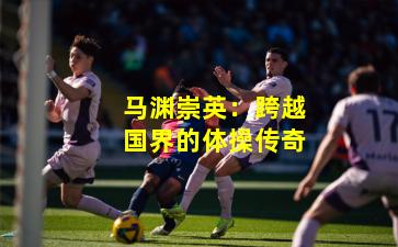 马渊崇英：跨越国界的体操传奇