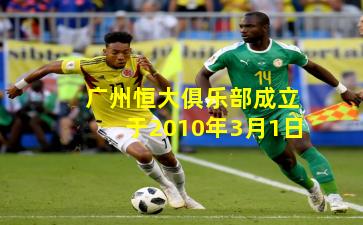 广州恒大俱乐部成立于2010年3月1日