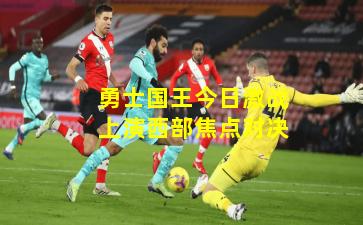 勇士国王今日激战上演西部焦点对决