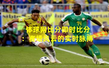 体球网比分即时比分：赛场风云的实时脉搏